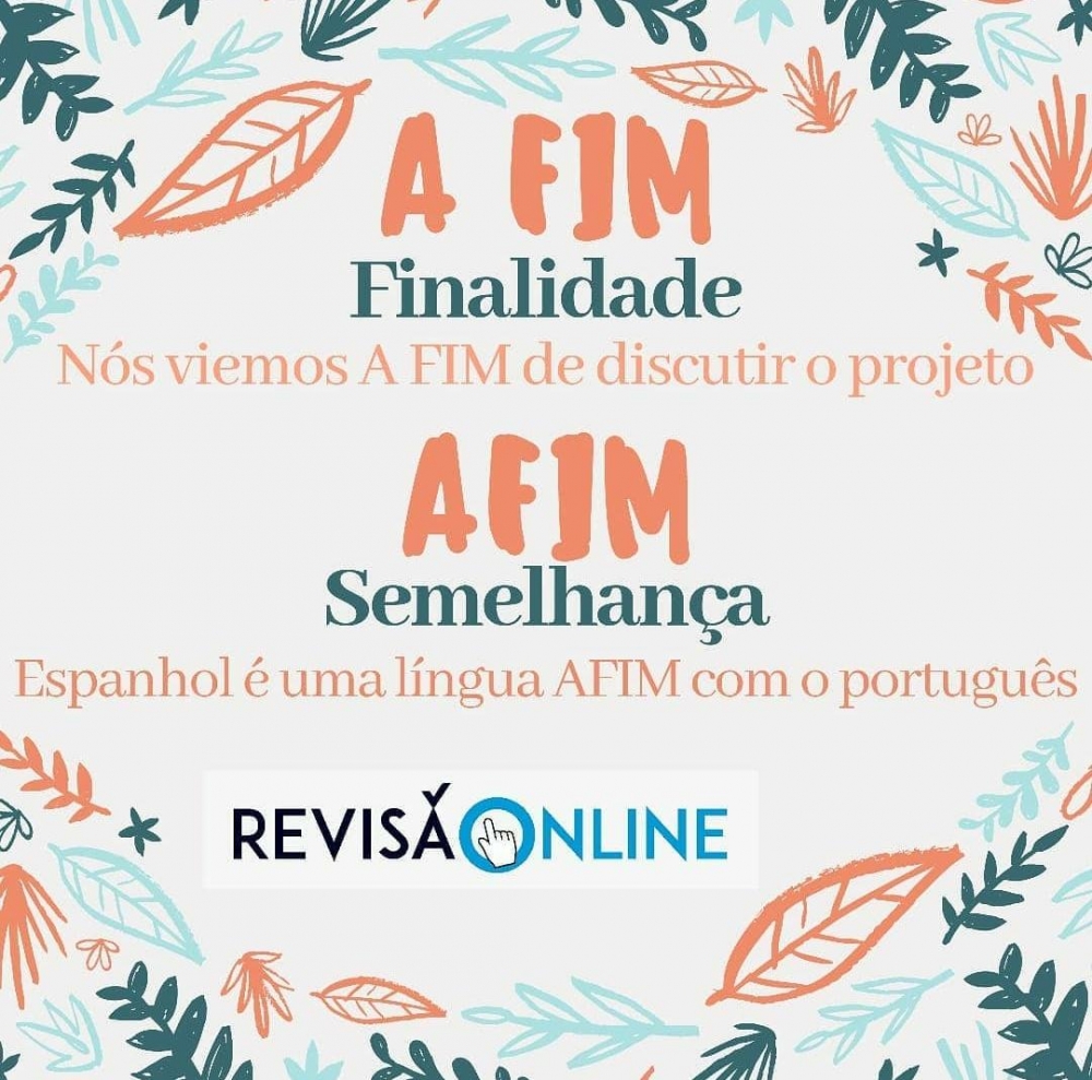 A fim: finalidade= Nós viemos A FIM de discutir o projeto
Afim: semelhança= Espanhol é uma língua AFIM com o português
