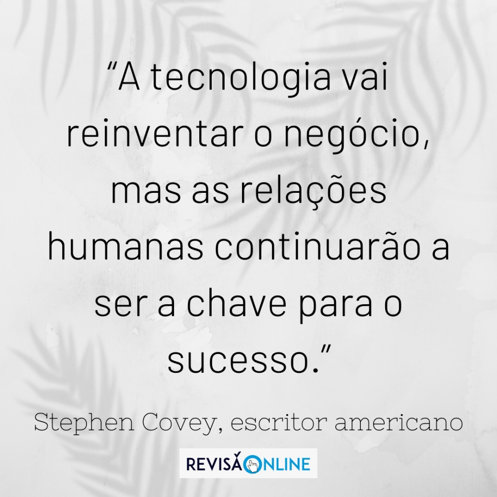 “A tecnologia vai reinventar o negócio, mas as relações humanas continuarão a ser a chave para o sucesso.” (Stephen Covey, escritor americano)